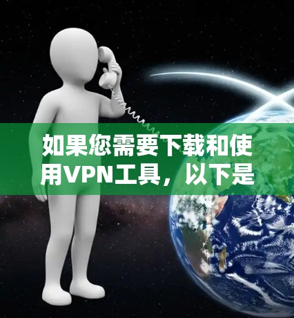 如果您需要下载和使用VPN工具，以下是一步步的指南，帮助您顺利完成