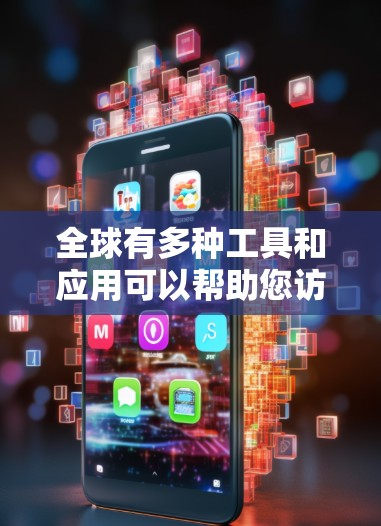 全球有多种工具和应用可以帮助您访问和管理全球范围内的线路信息。以下是一些推荐的工具和应用，根据您的需求选择最适合的