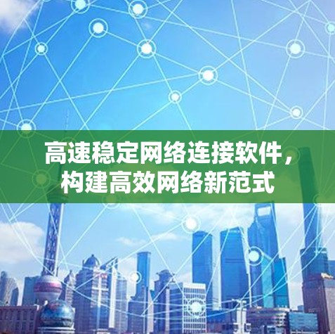 高速稳定网络连接软件，构建高效网络新范式
