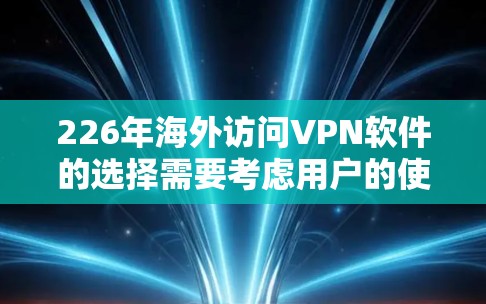 226年海外访问VPN软件的选择需要考虑用户的使用场景、预算以及对网络环境的适应性。以下是一些推荐的软件，这些软件在226年可能已经更新或正在更新，适合海外访问的用户