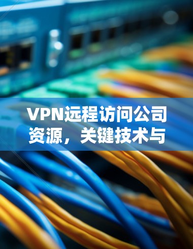 VPN远程访问公司资源，关键技术与市场趋势