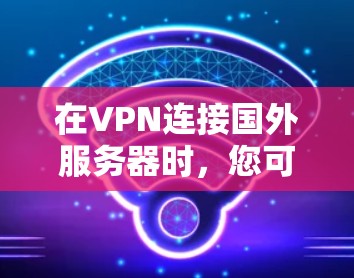 在VPN连接国外服务器时，您可以按照以下步骤操作
