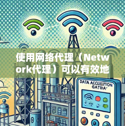 使用网络代理（Network代理）可以有效地帮助你访问目标服务器，特别是当你无法直接访问某些服务器或需要更具体的访问控制时。以下是一个详细的网络代理使用教程，分为选择代理、配置和访问步骤
