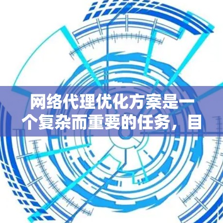 网络代理优化方案是一个复杂而重要的任务，目的是提高网络代理的性能、响应时间和可靠性。以下是一些优化网络代理的常见方案和关键点