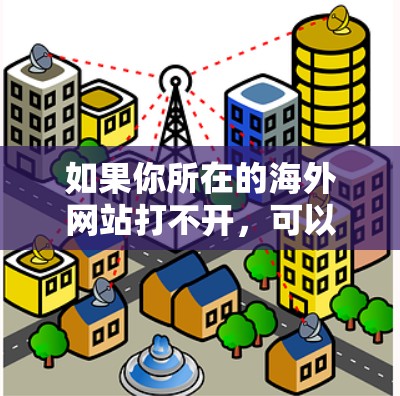 如果你所在的海外网站打不开，可以按照以下步骤一步步排查和解决