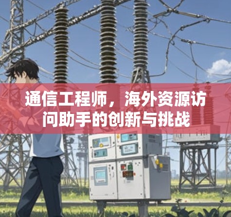 通信工程师，海外资源访问助手的创新与挑战