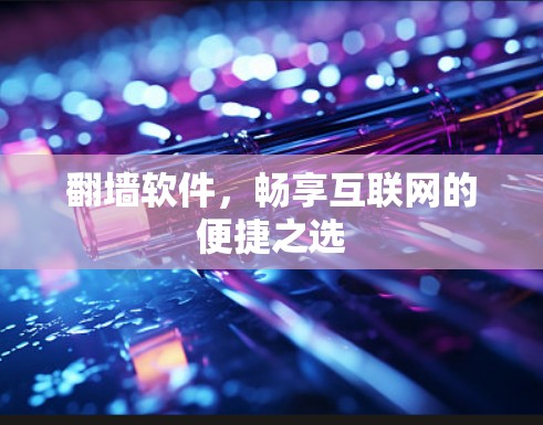 翻墙软件，畅享互联网的便捷之选