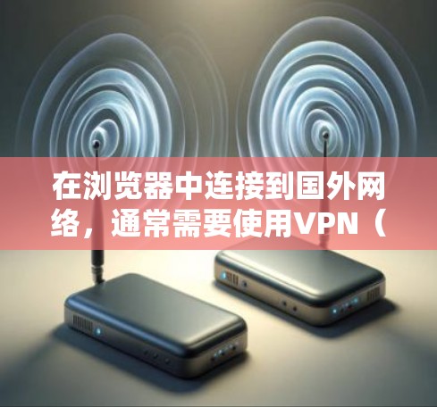 在浏览器中连接到国外网络，通常需要使用VPN（Virtual Private Network）或者基于HTTP的服务器连接。以下是一些步骤和建议，帮助你安全地连接到国外服务器