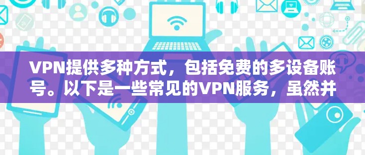 VPN提供多种方式，包括免费的多设备账号。以下是一些常见的VPN服务，虽然并不提供免费的多设备账号，但可以作为参考