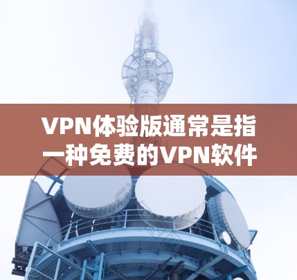 VPN体验版通常是指一种免费的VPN软件或服务，但安装和使用方式可能因平台而异。以下是一些常见VPN体验版的安装步骤
