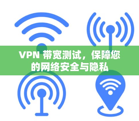 VPN 带宽测试，保障您的网络安全与隐私