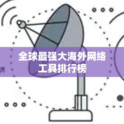 全球最强大海外网络工具排行榜
