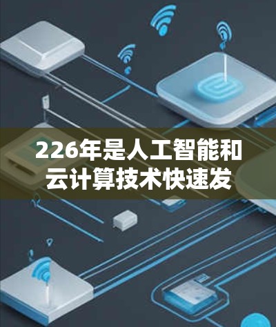 226年是人工智能和云计算技术快速发展的一年，网络加速工具可能会进一步融入AI优化和云计算环境。以下是226年电脑网络加速工具的趋势和推荐方向