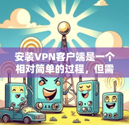 安装VPN客户端是一个相对简单的过程，但需要确保用户已经安装了正确的VPN客户端软件。以下是一个清晰的安装步骤指南