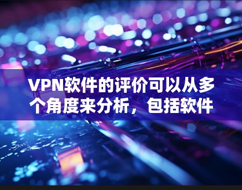 VPN软件的评价可以从多个角度来分析，包括软件的性能、安全性、隐私保护、用户界面等。以下是一些常见的VPN软件评价，供参考