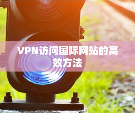 VPN访问国际网站的高效方法