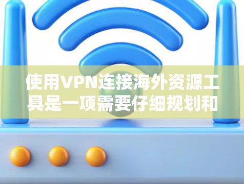 使用VPN连接海外资源工具是一项需要仔细规划和配置的活动，旨在保护个人隐私并Access不受中国网络审查限制的外部资源。以下是对这一过程的详细指南