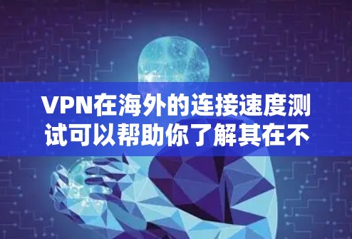 VPN在海外的连接速度测试可以帮助你了解其在不同地区的稳定性、延迟以及安全性。以下是一些常见的测试点和建议