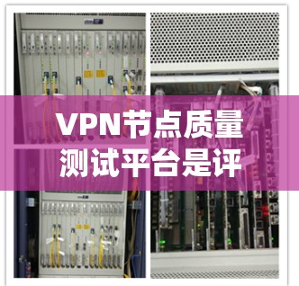 VPN节点质量测试平台是评估数据传输设备和系统安全性的工具，帮助确保VPN系统的可靠性和安全性。以下是几种主要的测试平台和方法