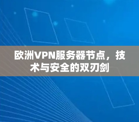 欧洲VPN服务器节点，技术与安全的双刃剑