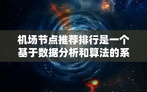 机场节点推荐排行是一个基于数据分析和算法的系统，旨在为乘客提供高效、便捷的出行建议。以下是关于机场节点推荐排行的详细分析