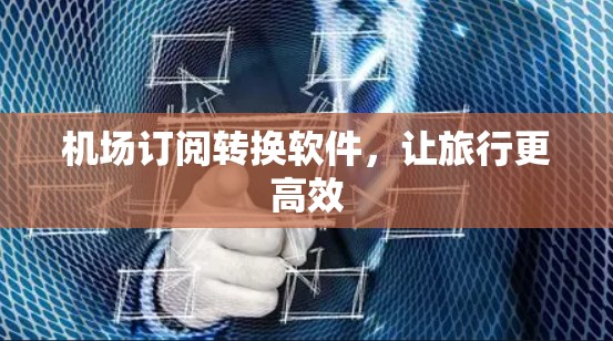 机场订阅转换软件，让旅行更高效