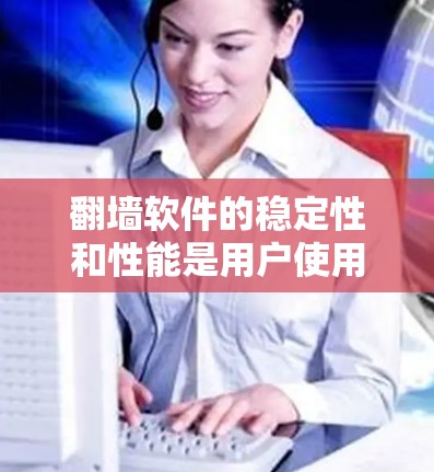 翻墙软件的稳定性和性能是用户使用时需要重点关注的方面。以下是对翻墙软件稳定性的评测总结