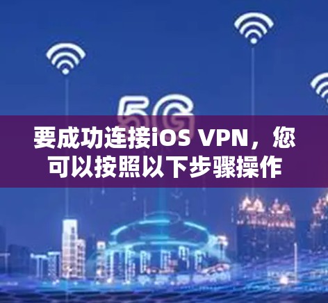 要成功连接iOS VPN，您可以按照以下步骤操作