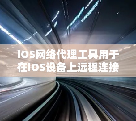 iOS网络代理工具用于在iOS设备上远程连接到其他设备、网站或服务，以解决网络连接问题。以下是一些常见的iOS网络代理工具及其特点