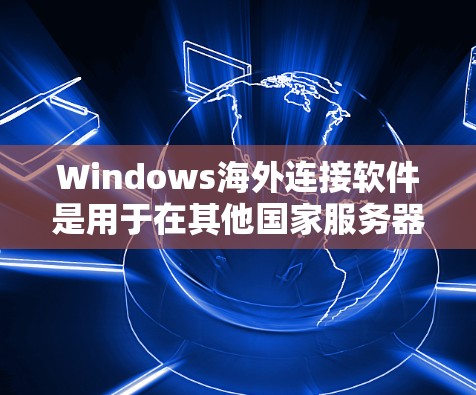 Windows海外连接软件是用于在其他国家服务器进行加密通信、安全连接和数据传输的工具。以下是几种常见的软件及其特点