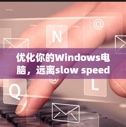 优化你的Windows电脑，远离slow speed