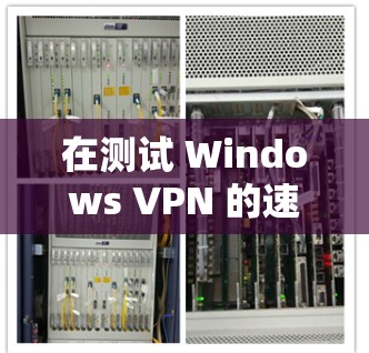 在测试 Windows VPN 的速度时，以下是一些基本步骤和建议