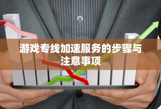 游戏专线加速服务的步骤与注意事项