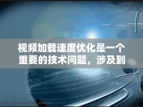 视频加载速度优化是一个重要的技术问题，涉及到多个方面。以下是一些优化方法，帮助你提高视频加载速度