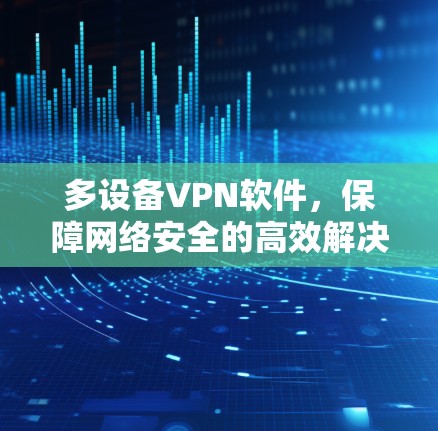 多设备VPN软件，保障网络安全的高效解决方案