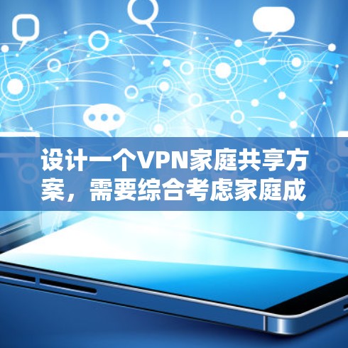 设计一个VPN家庭共享方案，需要综合考虑家庭成员、视频内容、技术工具、安全措施、使用场景、设备配置、通知沟通、隐私保护、扩展性以及安全性等多个方面。以下是详细的方案设计