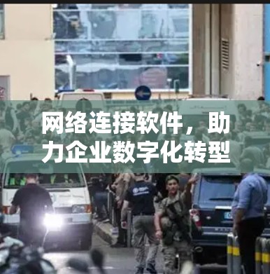 网络连接软件，助力企业数字化转型的 underneath力量