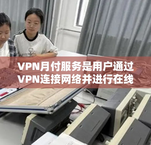 VPN月付服务是用户通过VPN连接网络并进行在线支付的类型，主要分为多种服务，根据用户需求和安全敏感性选择合适的VPN类型和配置。以下是总结