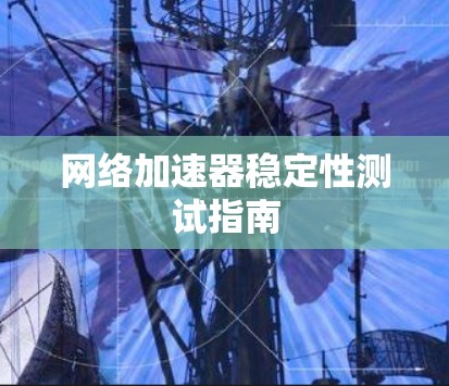 网络加速器稳定性测试指南