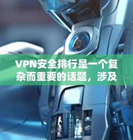 VPN安全排行是一个复杂而重要的话题，涉及多方面的因素。以下是一个综合考虑的VPN安全排行指南