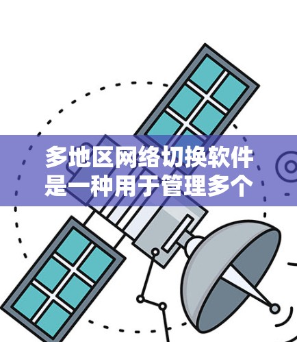 多地区网络切换软件是一种用于管理多个设备在同一网络中的功能，使得每个设备都能独立使用同一网络连接。以下是关于该软件的详细信息