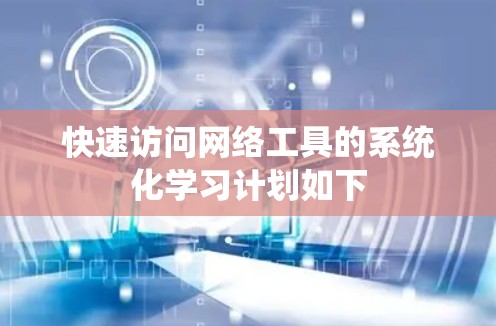 快速访问网络工具的系统化学习计划如下