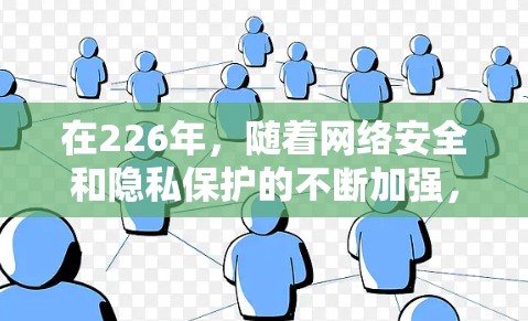 在226年，随着网络安全和隐私保护的不断加强，手机VPN应用的推荐和推荐列表也会发生变化。以下是一些可能在226年较为热门的手机VPN应用推荐，涵盖了个人用户、企业用户和企业级应用