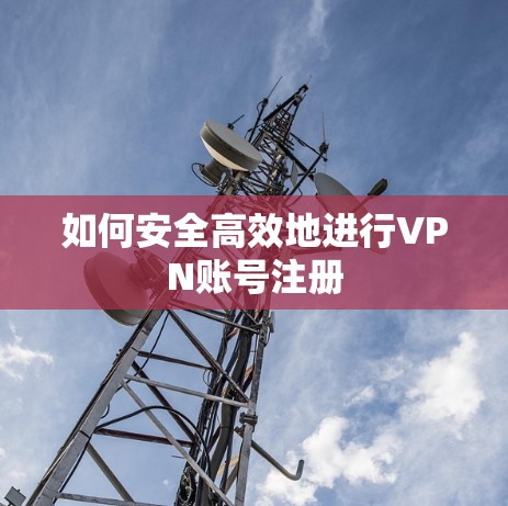 如何安全高效地进行VPN账号注册