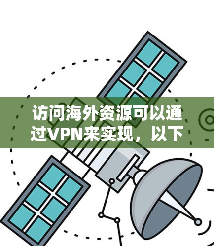 访问海外资源可以通过VPN来实现，以下是一些步骤性的指南