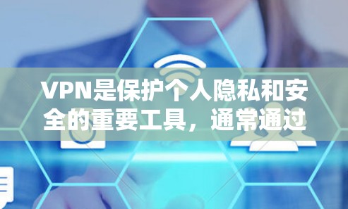 VPN是保护个人隐私和安全的重要工具，通常通过加密方式将数据传输到国外。以下是使用VPN打开海外网页工具的步骤