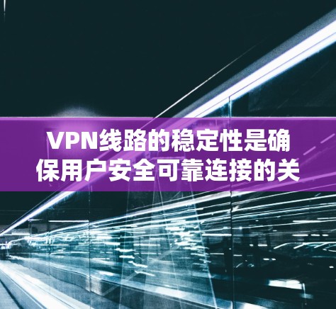 VPN线路的稳定性是确保用户安全可靠连接的关键因素。以下是一些关键因素，帮助分析和提高VPN线路的稳定性