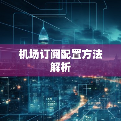 机场订阅配置方法解析