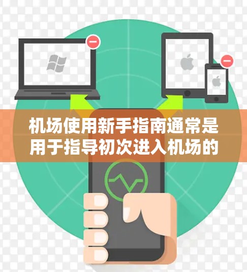 机场使用新手指南通常是用于指导初次进入机场的人如何安全和有效地使用机场设施。以下是一份分步骤的指南，帮助你在机场使用中保持安全和秩序