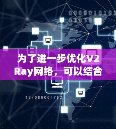 为了进一步优化V2Ray网络，可以结合以下策略